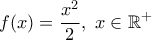 \displaystyle f(x) = \frac{x^2}{2}, ~ x \in\mathbb{R}^+ \displaystyle f(x) = \frac{x^2}{2}, ~ x \in\mathbb{R}^+