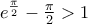 e^\frac{\pi }{2}-\frac{\pi }{2}>1