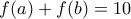 \displaystle{f(a)+f(b)=10} \displaystle{f(a)+f(b)=10}