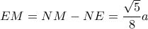 \displaystyle EM = NM - NE = \frac{{\sqrt 5 }}{8}a