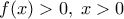 f(x)>0, \; x>0