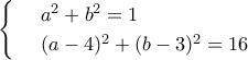 \begin{cases} 
 & \text{  } a^{2}+b^{2}=1  \\  
 & \text{ } (a-4)^{2}+(b-3)^{2}=16\\     
\end{cases}