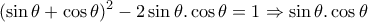 \displaystyle{(\sin\theta +\cos\theta)^2 -2\sin\theta .\cos\theta =1\Rightarrow \sin\theta .\cos\theta}