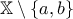 \displaystyle{\mathbb{X} \setminus \{ a, b \}}