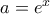 a=e^{x}