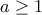 a \ge 1