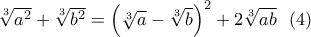 \sqrt[3]{a^2}+\sqrt[3]{b^2}=\left(\sqrt[3]{a}-\sqrt[3]{b}\right)^2+2\sqrt[3]{ab} \ \ (4)