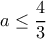 a\leq \dfrac{4}{3}