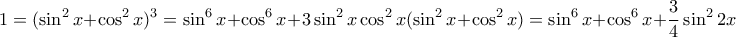 \displaystyle  1 = (\sin^2{x} + \cos^2{x})^3 = \sin^6{x} + \cos^6{x} + 3\sin^2{x}\cos^2{x}(\sin^2{x}+\cos^2{x}) = \sin^6{x} + \cos^6{x} + \frac{3}{4} \sin^2{2x}