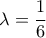 \lambda=\dfrac{1}{6} \lambda=\dfrac{1}{6}