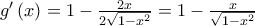 g{'}\left(x\right)=1-\frac{2x}{2\sqrt{1-x^2}}=1-\frac{x}{\sqrt{1-x^2}}