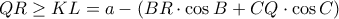 \displaystyle{QR \ge KL = a - \left( {BR \cdot \cos B + CQ \cdot \cos C} \right)}