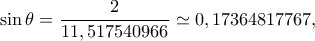 \displaystyle \sin \theta  = \frac{2}{{11,517540966}} \simeq 0,17364817767,