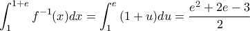 \displaystyle {\int_{1}^{1+e}{f^{-1}(x)dx}=\int_{1}^{e}{(1+u)du}=\frac{e^2+2e-3}{2}}