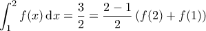 \displaystyle{\int_{1}^{2} f(x) \, {\rm d}x = \frac{3}{2} = \frac{2-1}{2} \left ( f(2)+ f(1) \right )}