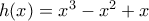 h(x)=x^{3}-x^{2}+x