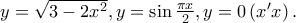 y = \sqrt {3 - 2x^2 } ,y = \sin \frac{{\pi x}} 
{2},y = 0\left( {x^{\prime} x} \right).