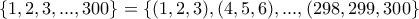 \{1,2,3,...,300\}=\{(1,2,3),(4,5,6),...,(298,299,300\}