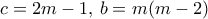c= 2m-1, \, b= m(m-2) c= 2m-1, \, b= m(m-2)