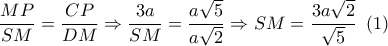 \dfrac{{MP}}{{SM}} = \dfrac{{CP}}{{DM}} \Rightarrow \dfrac{{3a}}{{SM}} = \dfrac{{a\sqrt 5 }}{{a\sqrt 2 }} \Rightarrow SM = \dfrac{{3a\sqrt 2 }}{{\sqrt 5 }}\,\,\left( 1 \right) \dfrac{{MP}}{{SM}} = \dfrac{{CP}}{{DM}} \Rightarrow \dfrac{{3a}}{{SM}} = \dfrac{{a\sqrt 5 }}{{a\sqrt 2 }} \Rightarrow SM = \dfrac{{3a\sqrt 2 }}{{\sqrt 5 }}\,\,\left( 1 \right)