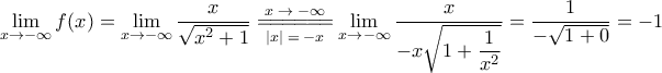 \displaystyle{\lim_{x \to -\infty} f(x) = \lim_{x \to -\infty} \dfrac{x}{\sqrt{x^2 + 1}} \overset{x \; \to \; -\infty}{\underset{|x| \; = \; -x}{=\joinrel=\joinrel=\joinrel=\joinrel=\joinrel=}} \lim_{x \to -\infty} \dfrac{x}{-x \sqrt{1 + \dfrac{1}{x^2}}} = \dfrac{1}{-\sqrt{1 + 0}} = -1}