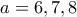 a=6, 7, 8
