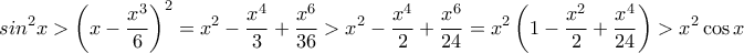 \displaystyle {sin ^2 x > \left ( x- \frac {x^3}{6}\right)^2 = x^2 - \frac{x^4}{3}+  \frac{x^6}{36} > x^2 -\frac {x^4}{2} +  \frac {x^6}{24}= x^2\left(  1 -\frac {x^2}{2} +  \frac {x^4}{24}  \right) > x^2 \cos x