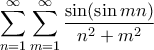 \displaystyle{ \sum_{n=1}^{\infty} \sum_{m=1}^{\infty} \frac{\sin(\sin mn)}{n^2+m^2}}