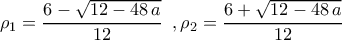 \rho_1=\dfrac{6-\sqrt{12-48\,a}}{12}\,\,\,,\rho_2=\dfrac{6+\sqrt{12-48\,a}}{12}