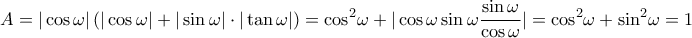\displaystyle A = |\cos \omega |\left( {|\cos \omega | + |\sin \omega | \cdot |\tan \omega |} \right) = {\cos ^2}\omega  + |\cos \omega \sin \omega \frac{{\sin \omega }}{{\cos \omega }}| = {\cos ^2}\omega  + {\sin ^2}\omega  = 1