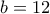  b=12