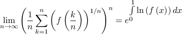 \displaystyle{\mathop {\lim }\limits_{n \to \infty } {\left( {\frac{1}{n}\sum\limits_{k = 1}^n {{{\left( {f\left( {\frac{k}{n}} \right)} \right)}^{1/n}}} } \right)^n} = {e^\big{\int\limits_0^1 {\ln \left( {f\left( x \right)} \right)dx} }}}} \displaystyle{\mathop {\lim }\limits_{n \to \infty } {\left( {\frac{1}{n}\sum\limits_{k = 1}^n {{{\left( {f\left( {\frac{k}{n}} \right)} \right)}^{1/n}}} } \right)^n} = {e^\big{\int\limits_0^1 {\ln \left( {f\left( x \right)} \right)dx} }}}}