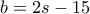 b = 2s - 15