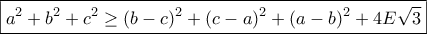 \displaystyle{\boxed{a^2+b^2+c^2\geq(b-c)^2+(c-a)^2+(a-b)^2+4E\sqrt{3}}}