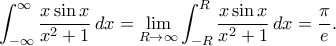 \displaystyle \int_{-\infty}^{\infty}\dfrac{x\sin x}{x^2+1}\,dx = \lim_{R\to \infty}\int_{-R}^{R}\dfrac{x\sin x}{x^2+1}\,dx = \dfrac{\pi}{e} .