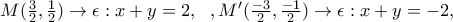 M(\frac{3}{2},\frac{1}{2})\rightarrow \epsilon:x+y=2,\,\,\ ,M'(\frac{-3}{2},\frac{-1}{2})\rightarrow \epsilon:x+y=-2,