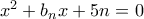 x^2+b_nx+5n=0