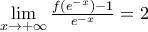\underset{x\to +\infty }{\mathop{\lim }}\,\frac{f({{e}^{-x}})-1}{{{e}^{-x}}}=2