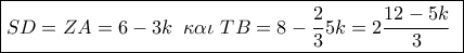 \boxed{SD = ZA = 6 - 3k\,\,\,\kappa \alpha \iota \,\,TB = 8 - \frac{2}{3}5k = 2\frac{{12 - 5k}}{3}\,\,}