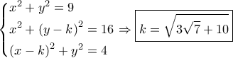 \left\{ \begin{gathered}
{x^2} + {y^2} = 9 \hfill \\
{x^2} + {\left( {y - k} \right)^2} = 16 \hfill \\
{\left( {x - k} \right)^2} + {y^2} = 4 \hfill \\
\end{gathered} \right. \Rightarrow \boxed{k = \sqrt {3\sqrt 7 + 10} } \left\{ \begin{gathered}
{x^2} + {y^2} = 9 \hfill \\
{x^2} + {\left( {y - k} \right)^2} = 16 \hfill \\
{\left( {x - k} \right)^2} + {y^2} = 4 \hfill \\
\end{gathered} \right. \Rightarrow \boxed{k = \sqrt {3\sqrt 7 + 10} }