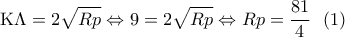 \displaystyle{{\rm K}\Lambda  = 2\sqrt {Rp}  \Leftrightarrow 9 = 2\sqrt {Rp}  \Leftrightarrow Rp = \frac{{81}}{4}\,\,\,\left( 1 \right)}