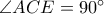 \angle ACE = 90^{\circ}