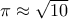 \pi \approx \sqrt {10}