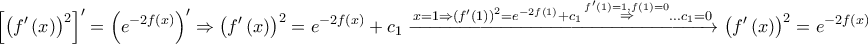 \displaystyle{ 
\left[ {\left( {f'\left( x \right)} \right)^2 } \right]^\prime   = \left( {e^{ - 2f\left( x \right)} } \right)^\prime   \Rightarrow \left( {f'\left( x \right)} \right)^2  = e^{ - 2f\left( x \right)}  + c_1 \xrightarrow{{x = 1 \Rightarrow \left( {f'\left( 1 \right)} \right)^2  = e^{ - 2f\left( 1 \right)}  + c_1 \mathop  \Rightarrow \limits^{f'\left( 1 \right) = 1,f\left( 1 \right) = 0}  \ldots c_1  = 0}}\left( {f'\left( x \right)} \right)^2  = e^{ - 2f\left( x \right)}  
}