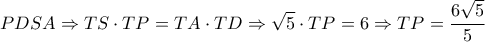 \displaystyle PDSA \Rightarrow TS \cdot TP = TA \cdot TD \Rightarrow \sqrt 5  \cdot TP = 6 \Rightarrow TP = \frac{{6\sqrt 5 }}{5}