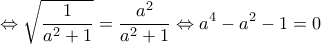 \displaystyle  \Leftrightarrow \sqrt {\frac{1}{{{a^2} + 1}}}  = \frac{{{a^2}}}{{{a^2} + 1}} \Leftrightarrow {a^4} - {a^2} - 1 = 0