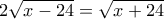 2\sqrt {x-24}=\sqrt {x+24} 
