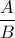 \displaystyle\frac{A}{B}