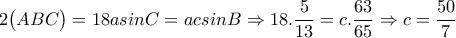  2\big(ABC\big) =18asinC=acsinB \Rightarrow 18. \dfrac{5}{13}=c . \dfrac{63}{65}  \Rightarrow c= \dfrac{50}{7}   