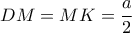 \displaystyle DM=MK=\frac{a}{2}
